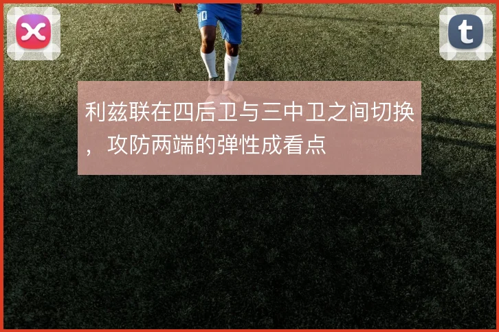 利兹联在四后卫与三中卫之间切换,攻防两端的弹性成看点