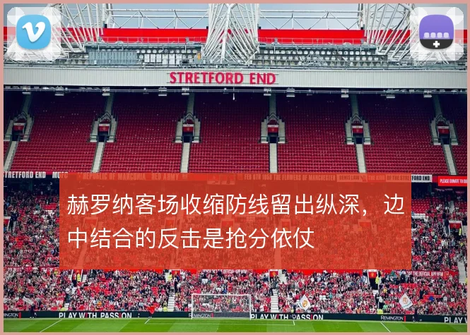 赫罗纳客场收缩防线留出纵深,边中结合的反击是抢分依仗