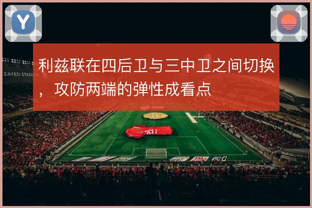 利兹联在四后卫与三中卫之间切换,攻防两端的弹性成看点