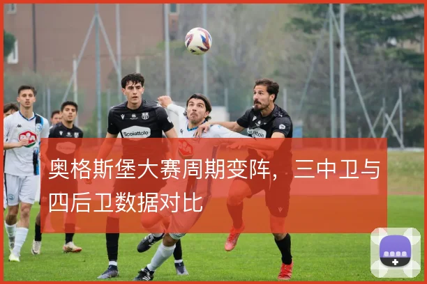 奥格斯堡大赛周期变阵,三中卫与四后卫数据对比