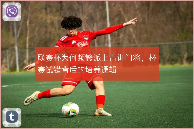 联赛杯为何频繁派上青训门将，杯赛试错背后的培养逻辑