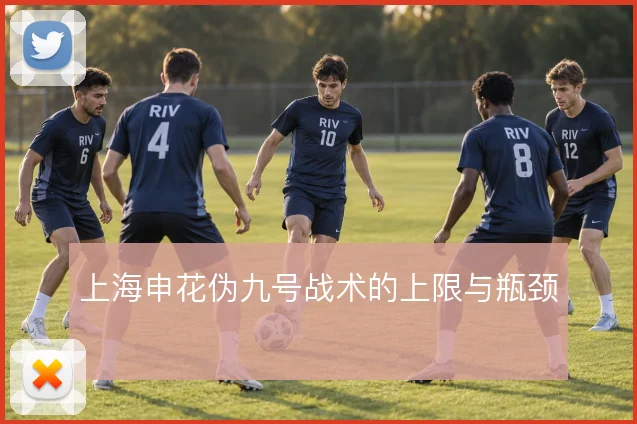 上海申花伪九号战术的上限与瓶颈