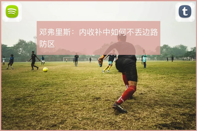 邓弗里斯:内收补中如何不丢边路防区